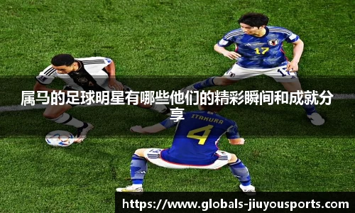 属马的足球明星有哪些他们的精彩瞬间和成就分享
